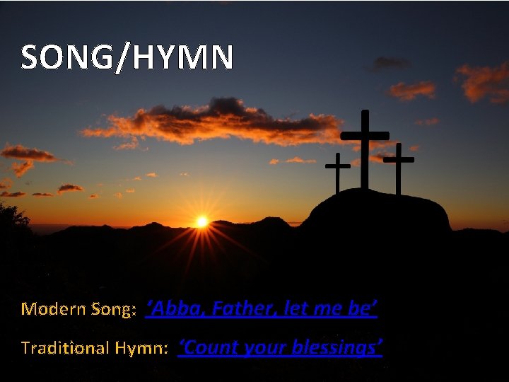 SONG/HYMN Modern Song: ‘Abba, Father, let me be’ Traditional Hymn: ‘Count your blessings’ 