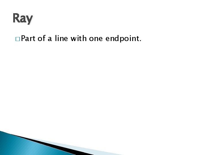 Ray � Part of a line with one endpoint. 