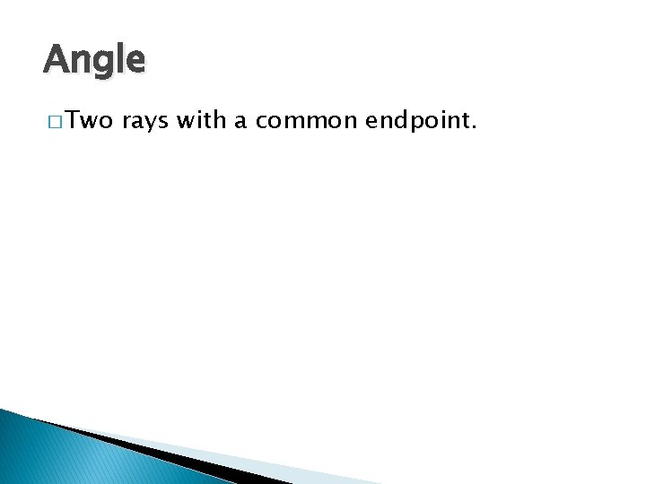 Angle � Two rays with a common endpoint. 