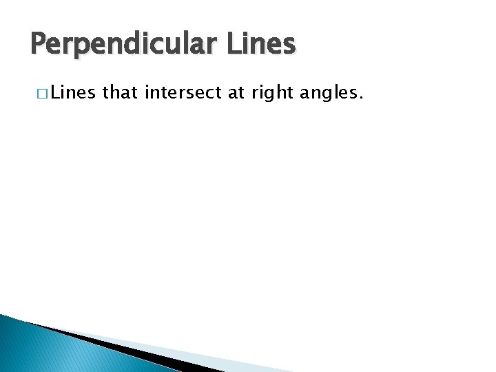 Perpendicular Lines � Lines that intersect at right angles. 
