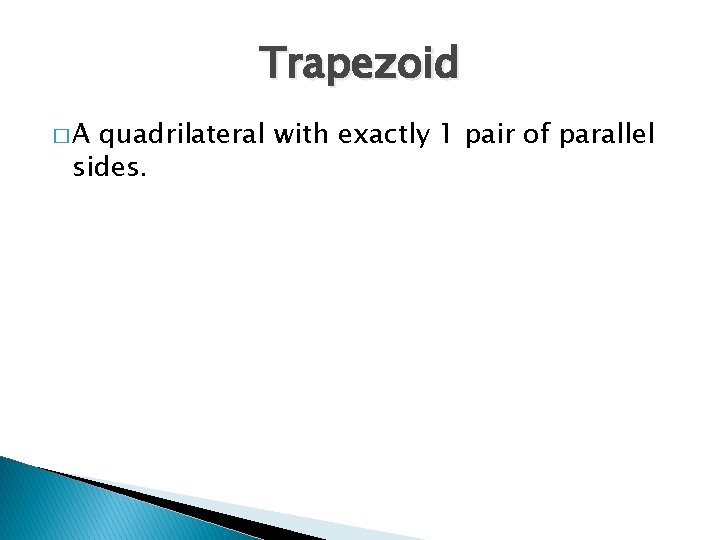 Trapezoid �A quadrilateral with exactly 1 pair of parallel sides. 