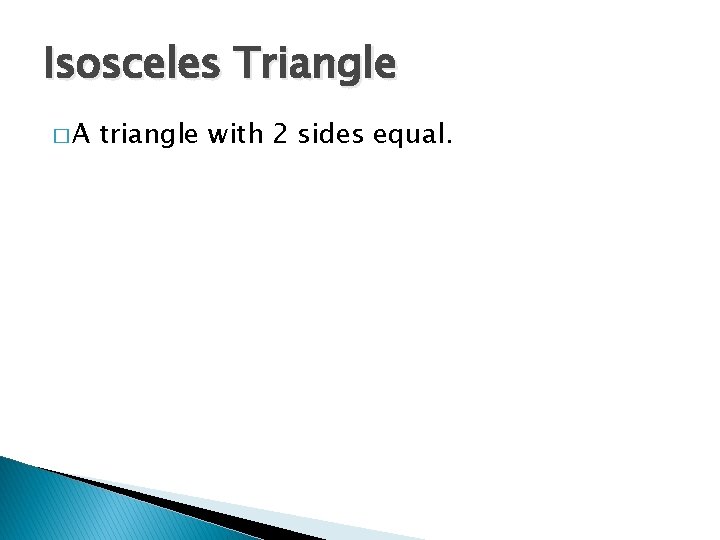 Isosceles Triangle �A triangle with 2 sides equal. 