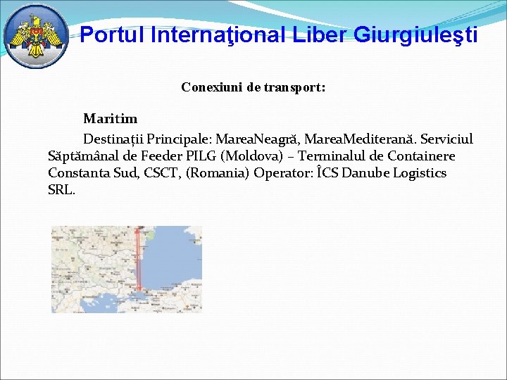 Portul Internaţional Liber Giurgiuleşti Conexiuni de transport: Maritim Destinații Principale: Marea. Neagră, Marea. Mediterană.