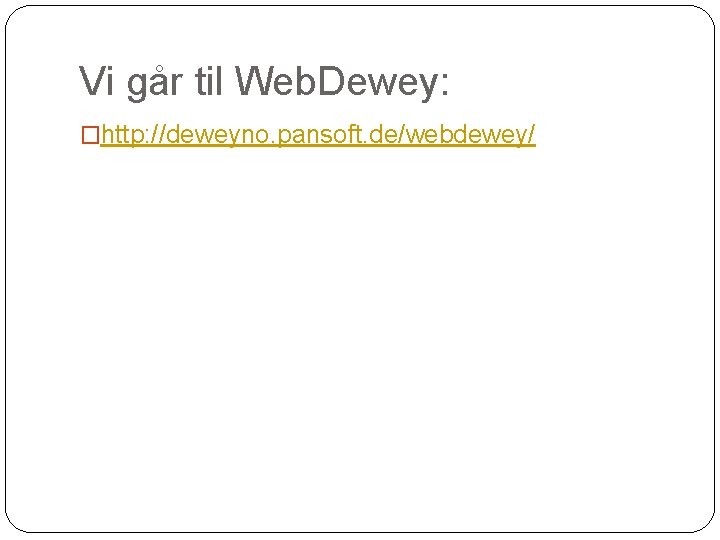 Vi går til Web. Dewey: �http: //deweyno. pansoft. de/webdewey/ 