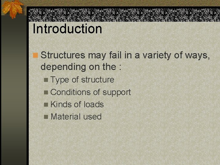 Introduction n Structures may fail in a variety of ways, depending on the :