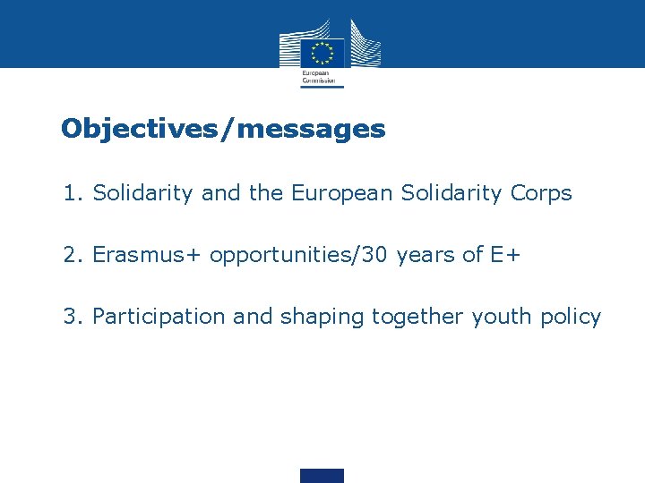 Objectives/messages • 1. Solidarity and the European Solidarity Corps • 2. Erasmus+ opportunities/30 years