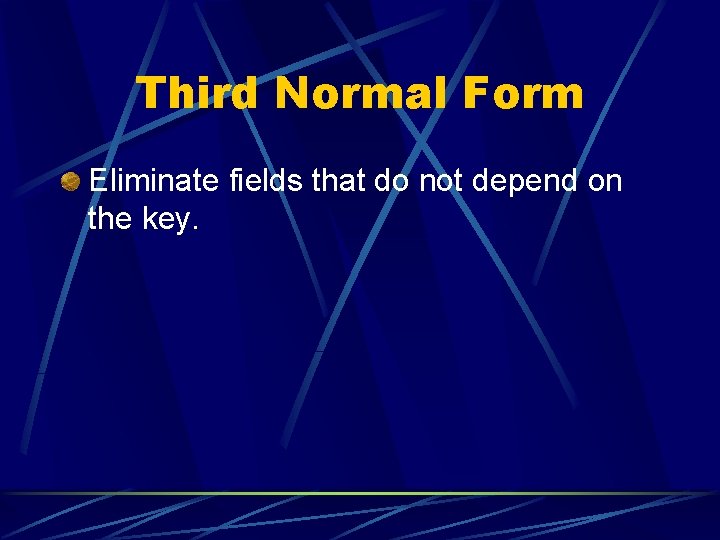 Third Normal Form Eliminate fields that do not depend on the key. Third Normal Form Eliminate fields that do not depend on the key.