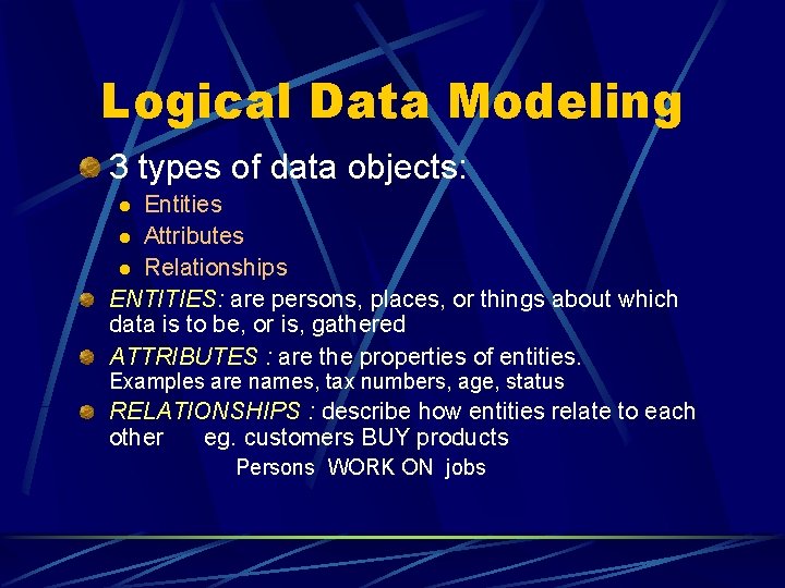 Logical Data Modeling 3 types of data objects: Entities l Attributes l Relationships ENTITIES: Logical Data Modeling 3 types of data objects: Entities l Attributes l Relationships ENTITIES: