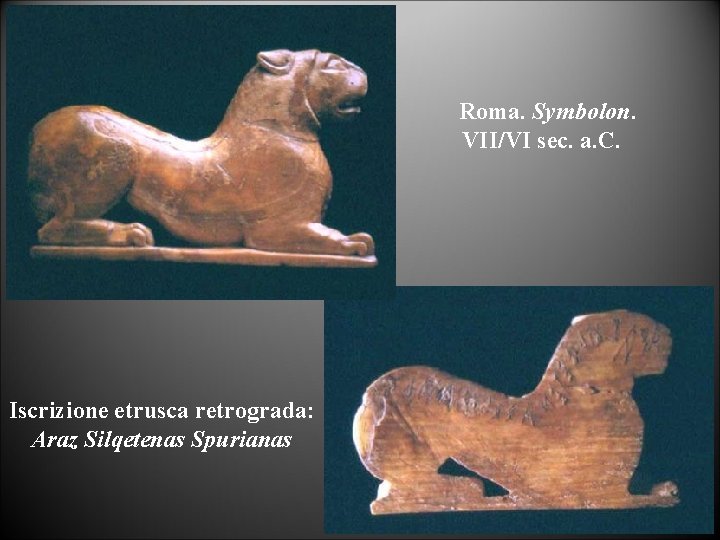Roma. Symbolon. VII/VI sec. a. C. Iscrizione etrusca retrograda: Araz Silqetenas Spurianas 
