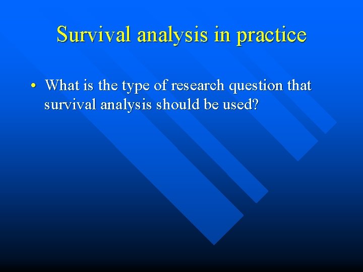 Survival analysis in practice • What is the type of research question that survival