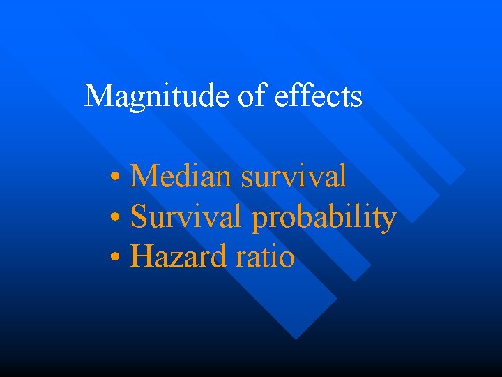 Magnitude of effects • Median survival • Survival probability • Hazard ratio 