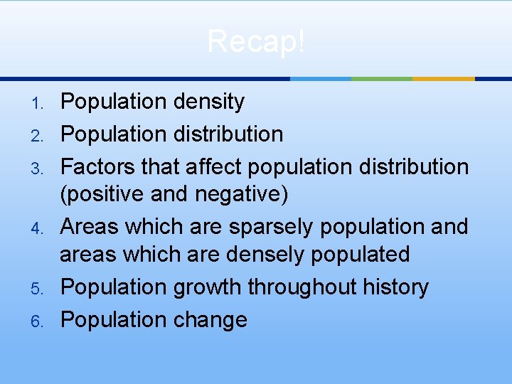 Recap! 1. 2. 3. 4. 5. 6. Population density Population distribution Factors that affect