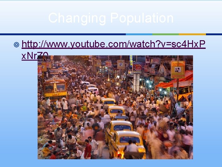 Changing Population ¥ http: //www. youtube. com/watch? v=sc 4 Hx. P x. Nr. Z