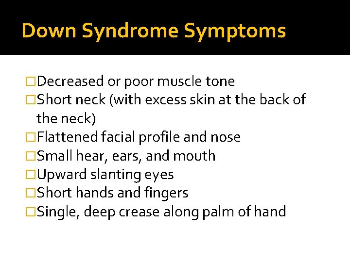 Down Syndrome Symptoms �Decreased or poor muscle tone �Short neck (with excess skin at