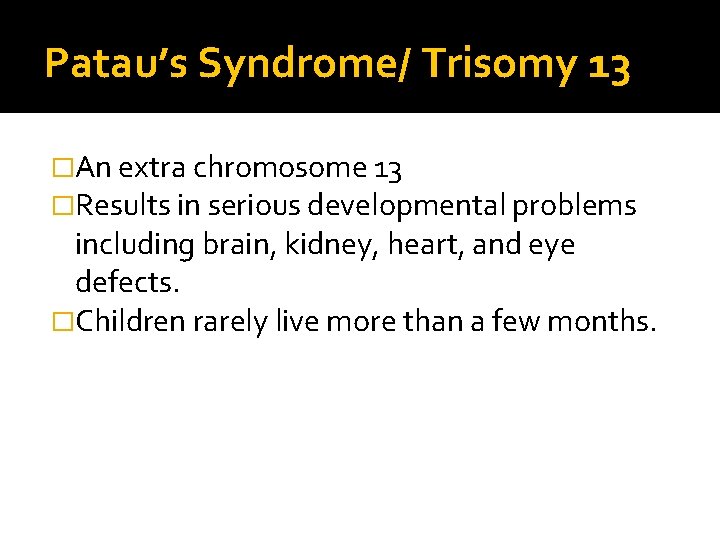 Patau’s Syndrome/ Trisomy 13 �An extra chromosome 13 �Results in serious developmental problems including