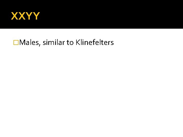 XXYY �Males, similar to Klinefelters 
