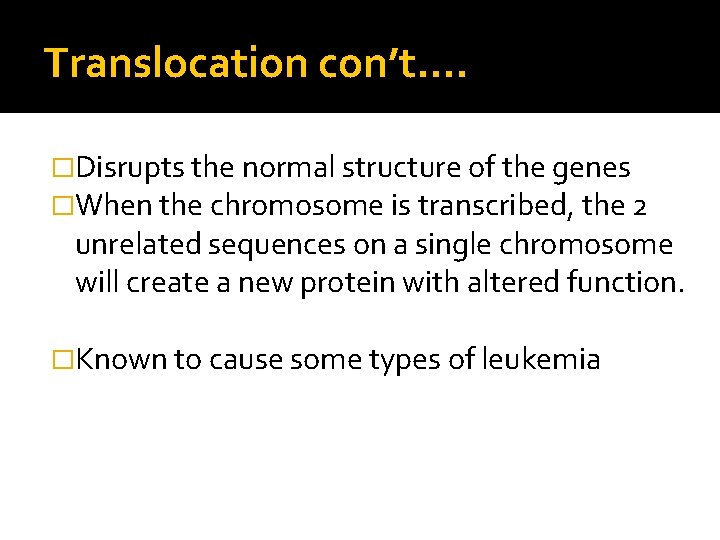 Translocation con’t…. �Disrupts the normal structure of the genes �When the chromosome is transcribed,
