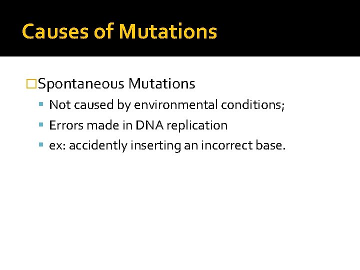 Causes of Mutations �Spontaneous Mutations Not caused by environmental conditions; Errors made in DNA