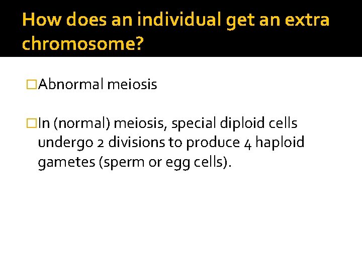 How does an individual get an extra chromosome? �Abnormal meiosis �In (normal) meiosis, special