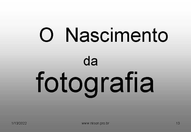 O Nascimento da fotografia 1/13/2022 www. nilson. pro. br 13 