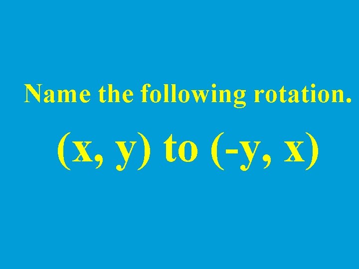 Name the following rotation. (x, y) to (-y, x) 