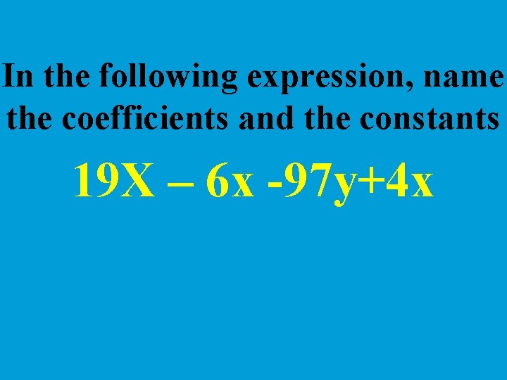 In the following expression, name the coefficients and the constants 19 X – 6