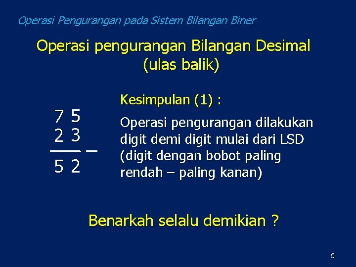 Operasi Pengurangan pada Sistem Bilangan Biner Operasi pengurangan Bilangan Desimal (ulas balik) 75 23 Operasi Pengurangan pada Sistem Bilangan Biner Operasi pengurangan Bilangan Desimal (ulas balik) 75 23