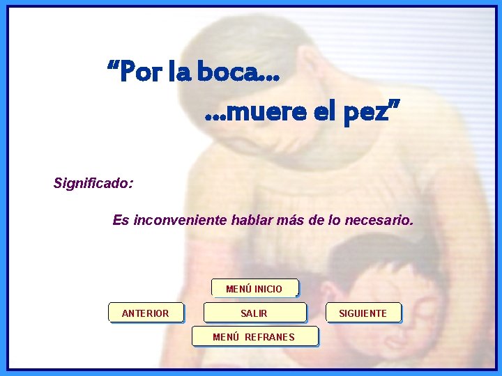 “Por la boca… …muere el pez” Significado: Es inconveniente hablar más de lo necesario.