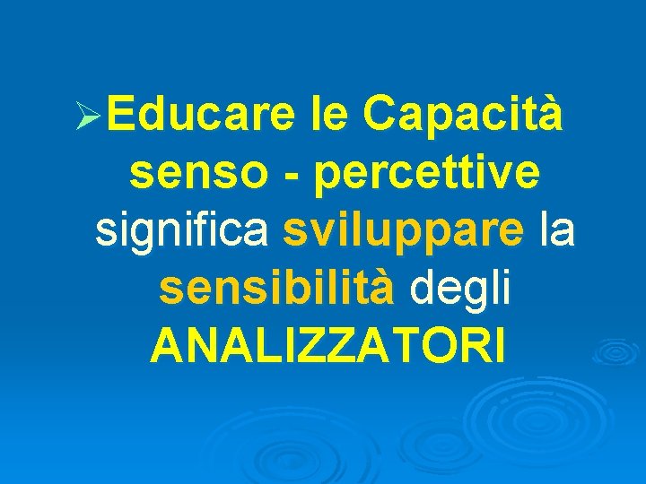 ØEducare le Capacità senso - percettive significa sviluppare la sensibilità degli ANALIZZATORI ØEducare le Capacità senso - percettive significa sviluppare la sensibilità degli ANALIZZATORI