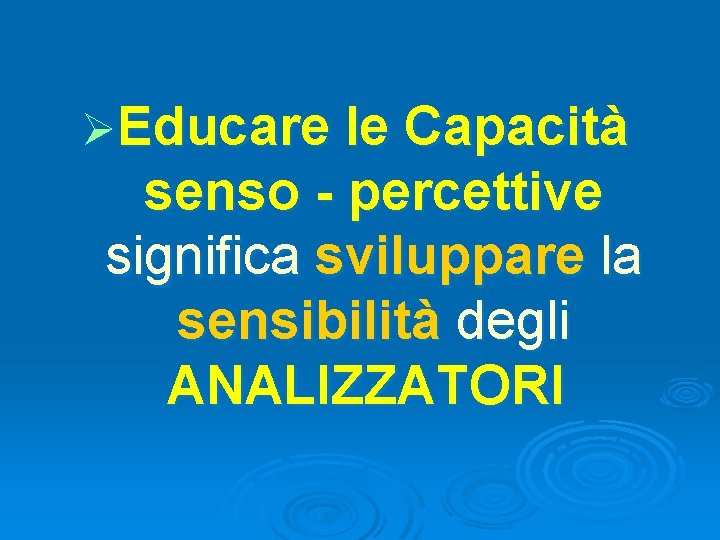 ØEducare le Capacità senso - percettive significa sviluppare la sensibilità degli ANALIZZATORI 