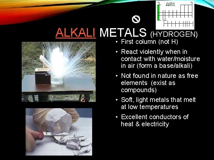 ALKALI METALS (HYDROGEN) • First column (not H) • React violently when in contact