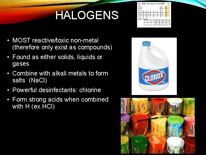HALOGENS • MOST reactive/toxic non-metal (therefore only exist as compounds) • Found as either
