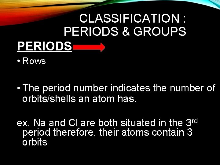 CLASSIFICATION : PERIODS & GROUPS PERIODS • Rows • The period number indicates the