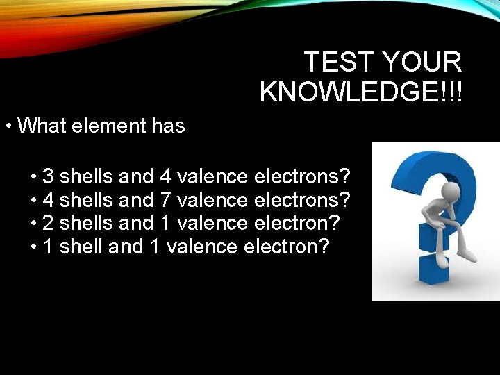 TEST YOUR KNOWLEDGE!!! • What element has • 3 shells and 4 valence electrons?