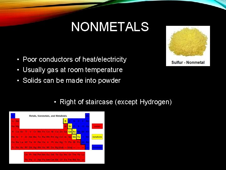 NONMETALS • Poor conductors of heat/electricity • Usually gas at room temperature • Solids