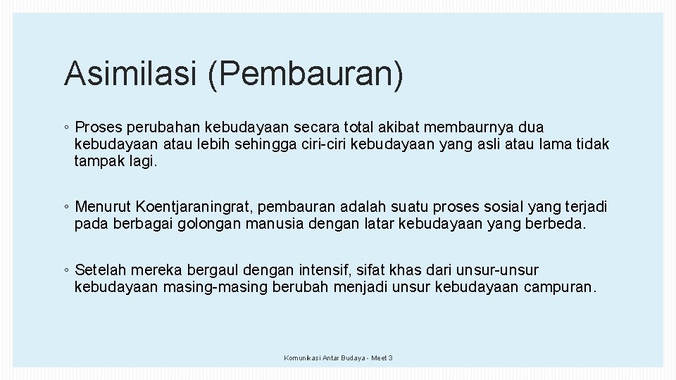 Asimilasi (Pembauran) ◦ Proses perubahan kebudayaan secara total akibat membaurnya dua kebudayaan atau lebih