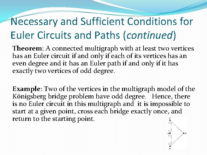 Necessary and Sufficient Conditions for Euler Circuits and Paths (continued) Theorem: A connected multigraph