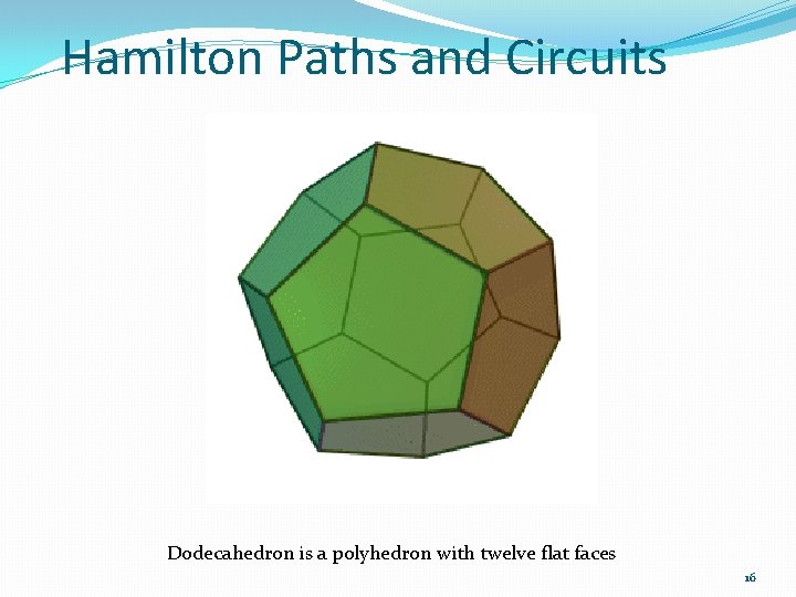 Hamilton Paths and Circuits Dodecahedron is a polyhedron with twelve flat faces 16 