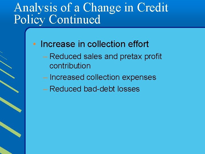 Analysis of a Change in Credit Policy Continued • Increase in collection effort –