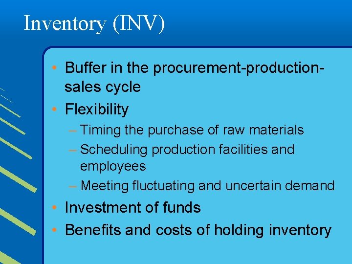 Inventory (INV) • Buffer in the procurement-productionsales cycle • Flexibility – Timing the purchase