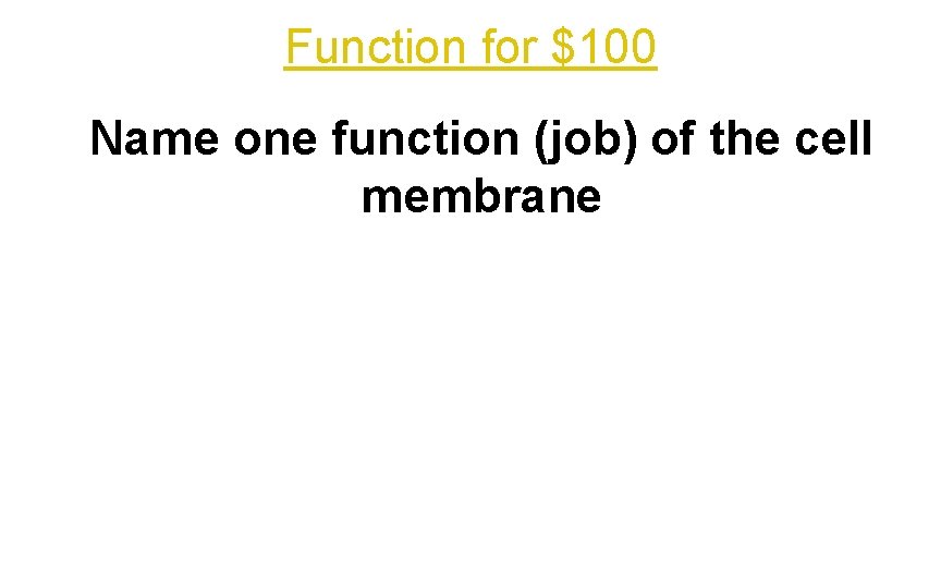 Function for $100 Name one function (job) of the cell membrane 