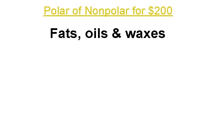 Polar of Nonpolar for $200 Fats, oils & waxes 