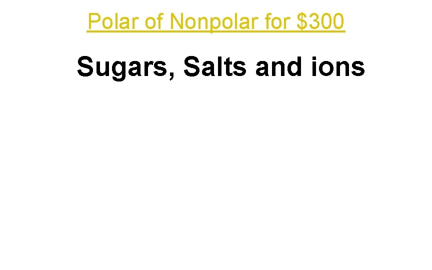 Polar of Nonpolar for $300 Sugars, Salts and ions 