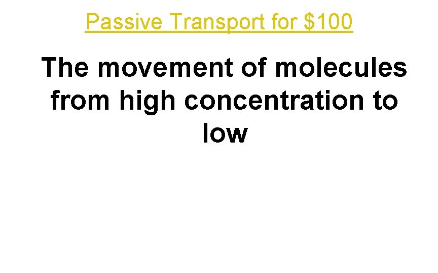 Passive Transport for $100 The movement of molecules from high concentration to low 