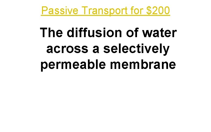 Passive Transport for $200 The diffusion of water across a selectively permeable membrane 