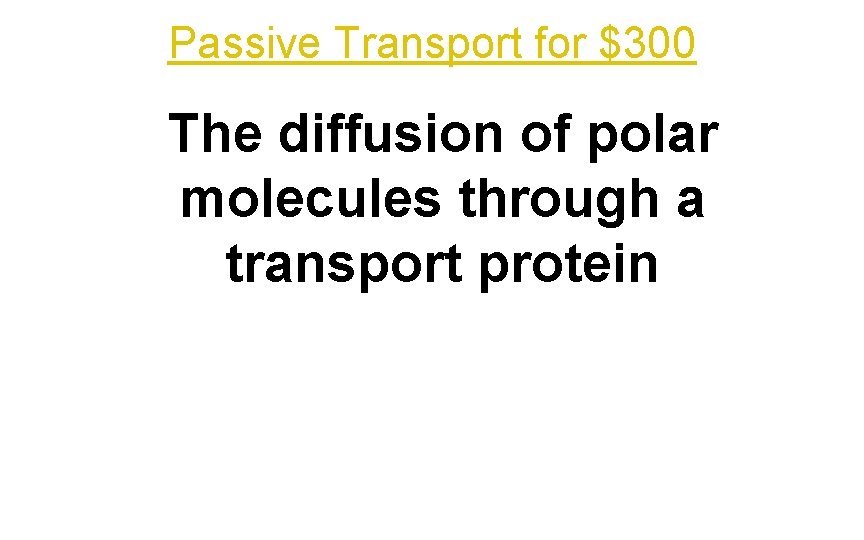 Passive Transport for $300 The diffusion of polar molecules through a transport protein 