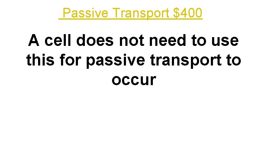 Passive Transport $400 A cell does not need to use this for passive transport