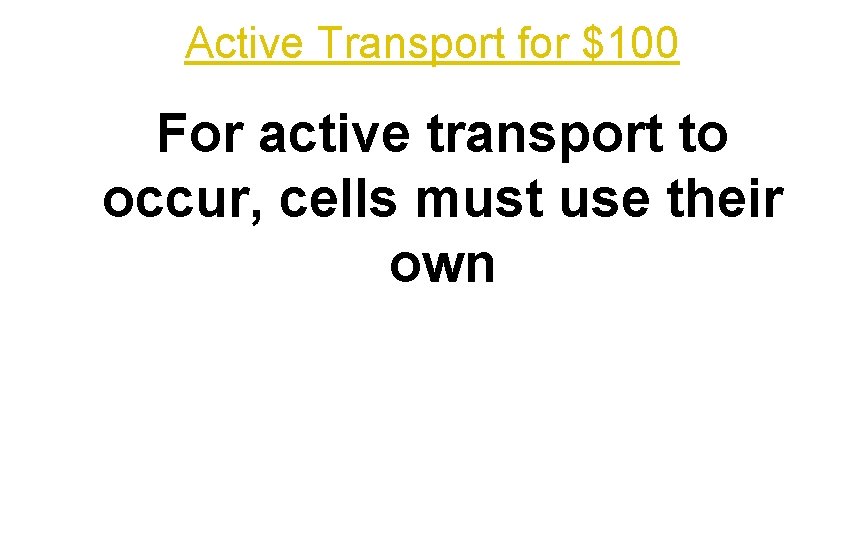 Active Transport for $100 For active transport to occur, cells must use their own