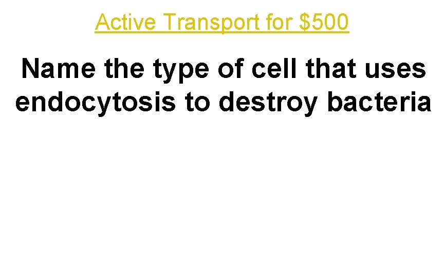 Active Transport for $500 Name the type of cell that uses endocytosis to destroy