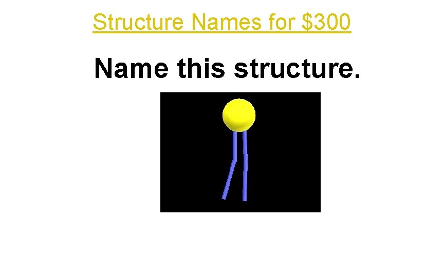 Structure Names for $300 Name this structure. 
